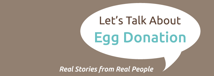 LET'S TALK ABOUT EGG DONATION: REAL STORIES FROM REAL PEOPLE